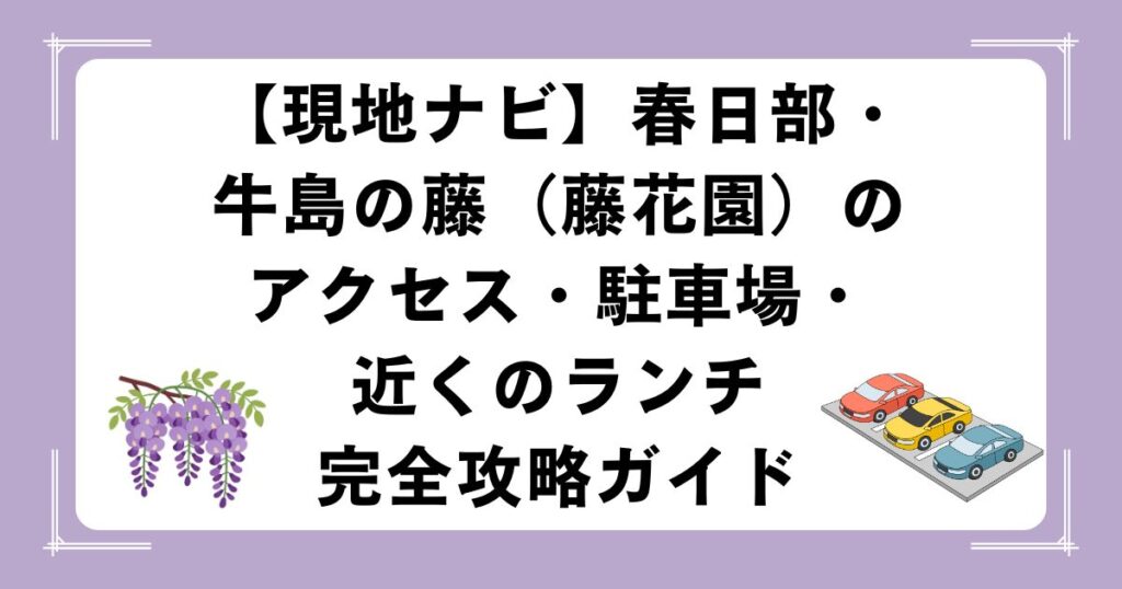 【現地ナビ】春日部・牛島の藤（藤花園）のアクセス・駐車場・近くのランチ完全攻略ガイド