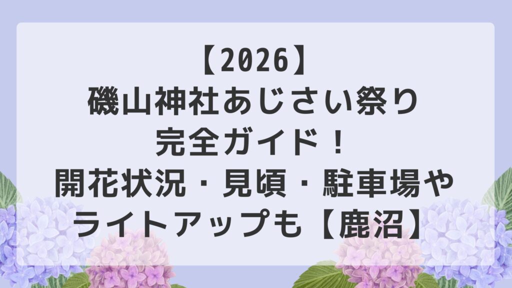 【2026】磯山神社あじさい祭り完全ガイド！開花状況・見頃・駐車場やライトアップも【鹿沼】