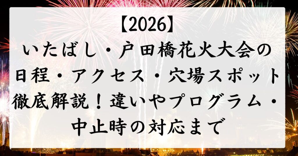 【2026】いたばし・戸田橋花火大会の日程・アクセス・穴場スポット徹底解説！違いやプログラム・中止時の対応まで