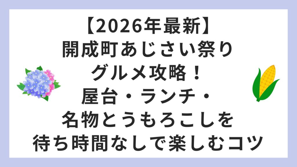 【2026年最新】開成町あじさい祭りグルメ攻略！屋台・ランチ・名物とうもろこしを待ち時間なしで楽しむコツ