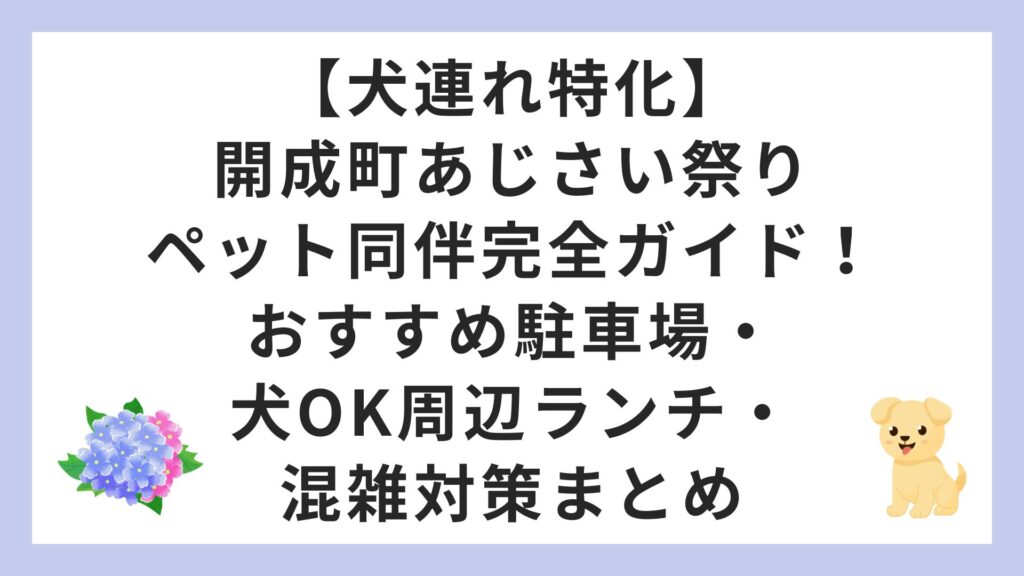 【犬連れ特化】開成町あじさい祭りペット同伴完全ガイド！おすすめ駐車場・犬OK周辺ランチ・混雑対策まとめ