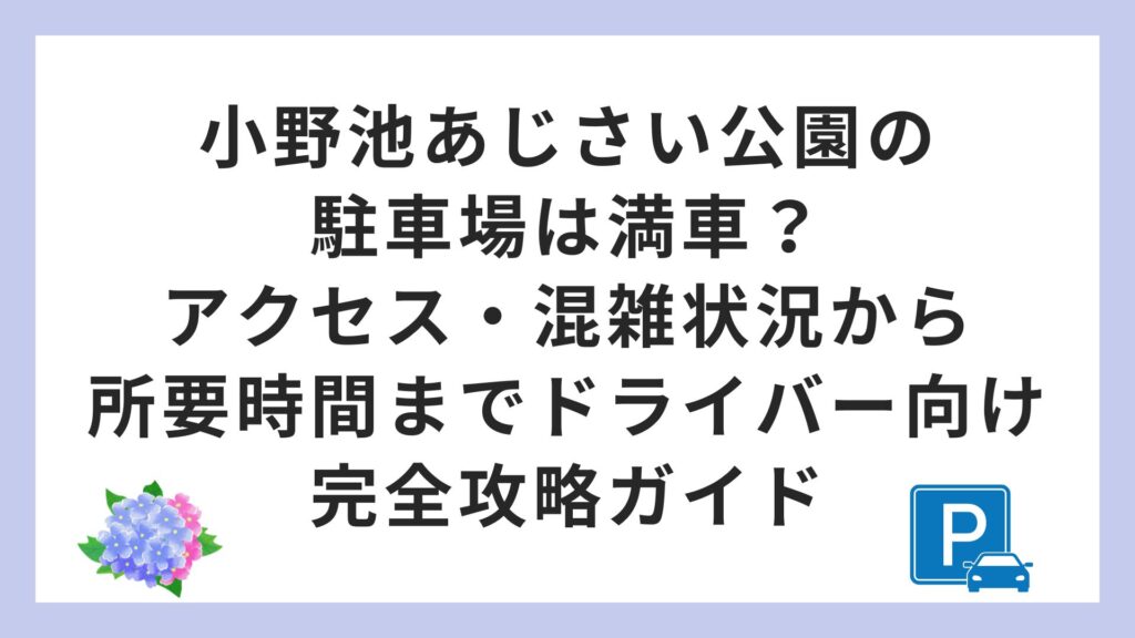小野池あじさい公園の駐車場は満車？アクセス・混雑状況から所要時間までドライバー向け完全攻略ガイド