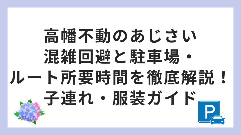 高幡不動のあじさい｜混雑回避と駐車場・ルート所要時間を徹底解説！子連れ・服装ガイド