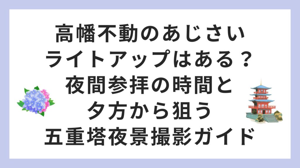 高幡不動のあじさいライトアップはある？夜間参拝の時間と夕方から狙う五重塔夜景撮影ガイド